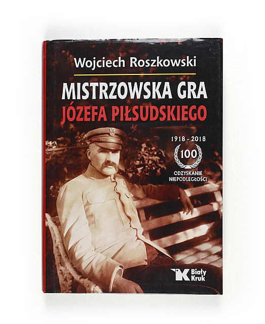 Wojciech Roszkowski, Mistrzowska gra Józefa Piłsudskiego, Wydawnictwo Biały Kruk, Kraków 2018