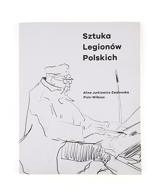 Alina Jurkiewicz-Zejdowska, Piotr Wilkosz, Sztuka Legionów Polskich, Muzeum Narodowe w Krakowie i Muzeum Wojska Polskiego w Warszawie, 2017